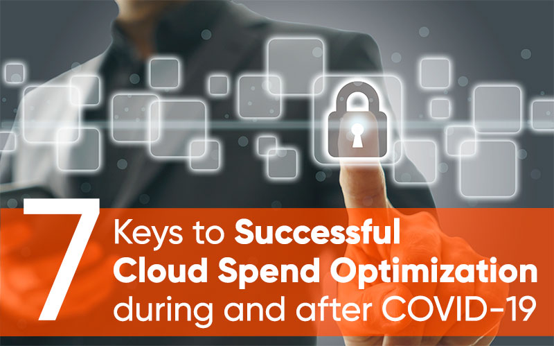 7 Keys to Successful Cloud Spend Optimization during and after COVID-19