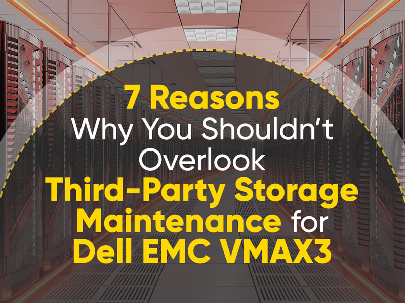 7 Reasons Why You Shouldn’t Overlook Third-Party Storage Maintenance for Dell EMC VMAX3