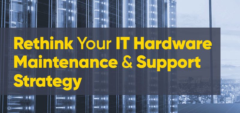 Rethink Your IT Hardware Maintenance & Support Strategy